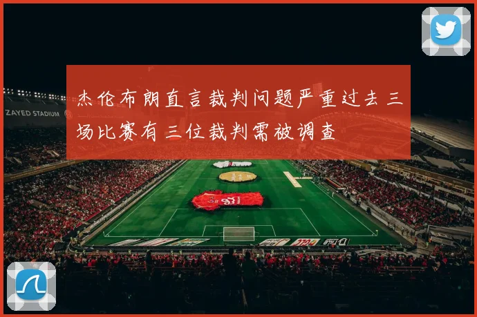 杰伦布朗直言裁判问题严重过去三场比赛有三位裁判需被调查