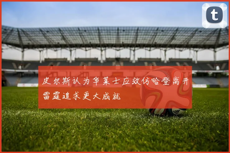 皮尔斯认为华莱士应效仿哈登离开雷霆追求更大成就
