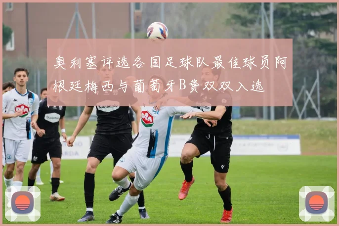奥利塞评选各国足球队最佳球员阿根廷梅西与葡萄牙B费双双入选