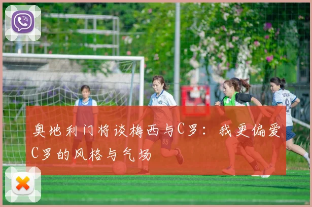 奥地利门将谈梅西与C罗：我更偏爱C罗的风格与气场