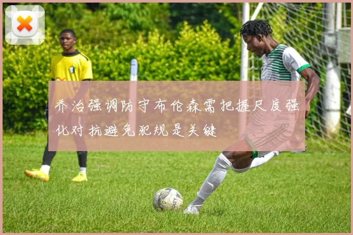 乔治强调防守布伦森需把握尺度强化对抗避免犯规是关键