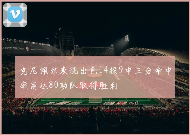 克尼佩尔表现出色14投9中三分命中率高达80助队取得胜利